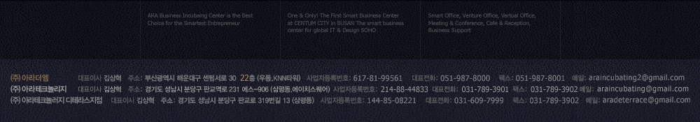 (주) 아라 테크놀러지 대표이사 김상혁, 경기도 성남시 분당구 판교역로 231 에스-906, 사업자등록번호: 214-88-44833, 전화 031-789-3901, 팩스 031-789-3902, 메일 ARAINCUBATING@GMAIL.COM